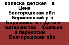 коляска детская 2 в 1 › Цена ­ 5 500 - Белгородская обл., Борисовский р-н, Борисовка пгт Дети и материнство » Коляски и переноски   . Белгородская обл.